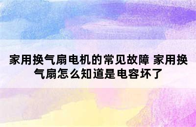 家用换气扇电机的常见故障 家用换气扇怎么知道是电容坏了